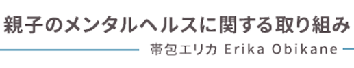 親子のメンタルヘルスに関する取り組み|帯包エリカ